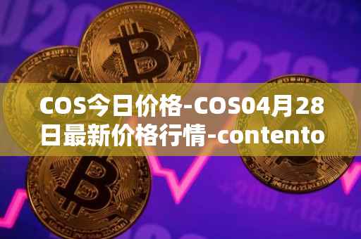 COS今日价格-COS04月28日最新价格行情-contentos最新走势消息