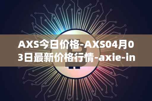 AXS今日价格-AXS04月03日最新价格行情-axie-infinity最新走势消息