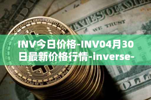 INV今日价格-INV04月30日最新价格行情-inverse-finance最新走势消息