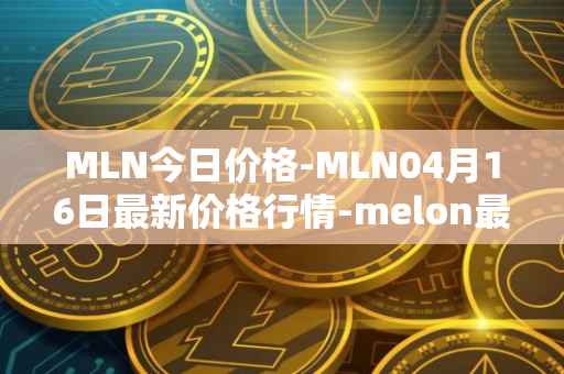 MLN今日价格-MLN04月16日最新价格行情-melon最新走势消息