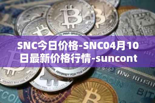 SNC今日价格-SNC04月10日最新价格行情-suncontract最新走势消息