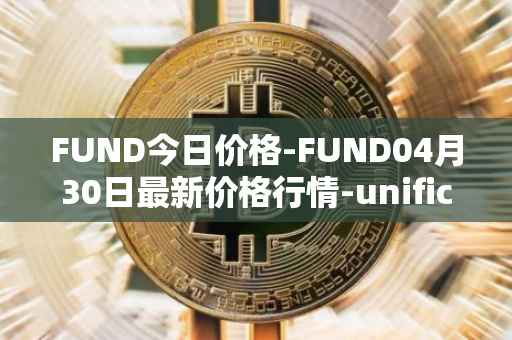 FUND今日价格-FUND04月30日最新价格行情-unification最新走势消息