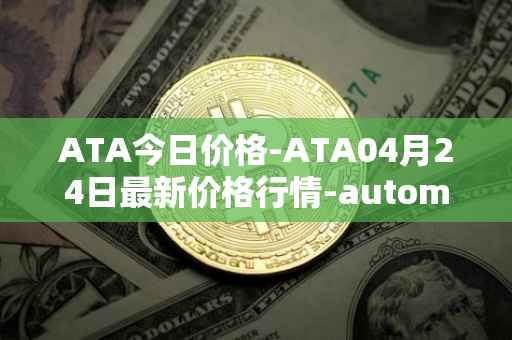 ATA今日价格-ATA04月24日最新价格行情-automata最新走势消息