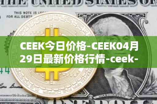 CEEK今日价格-CEEK04月29日最新价格行情-ceek-vr最新走势消息