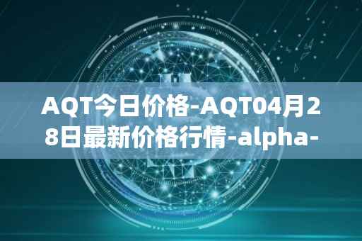 AQT今日价格-AQT04月28日最新价格行情-alpha-quark-token最新走势消息