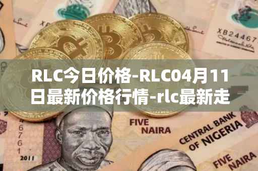 RLC今日价格-RLC04月11日最新价格行情-rlc最新走势消息