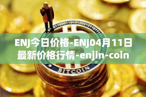 ENJ今日价格-ENJ04月11日最新价格行情-enjin-coin最新走势消息