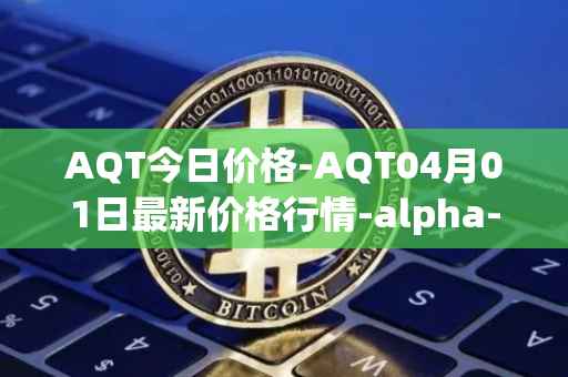 AQT今日价格-AQT04月01日最新价格行情-alpha-quark-token最新走势消息