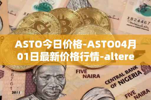 ASTO今日价格-ASTO04月01日最新价格行情-alteredstatemachine最新走势消息