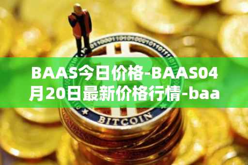 BAAS今日价格-BAAS04月20日最新价格行情-baasid最新走势消息