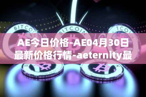 AE今日价格-AE04月30日最新价格行情-aeternity最新走势消息