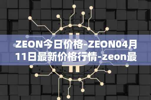 ZEON今日价格-ZEON04月11日最新价格行情-zeon最新走势消息