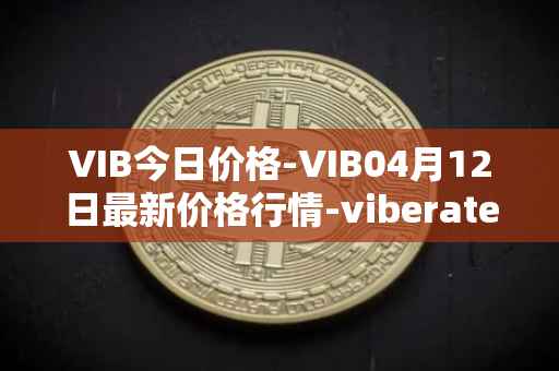 VIB今日价格-VIB04月12日最新价格行情-viberate最新走势消息