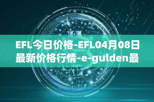 EFL今日价格-EFL04月08日最新价格行情-e-gulden最新走势消息