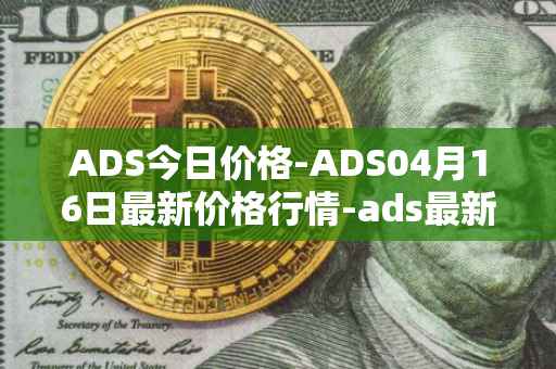 ADS今日价格-ADS04月16日最新价格行情-ads最新走势消息