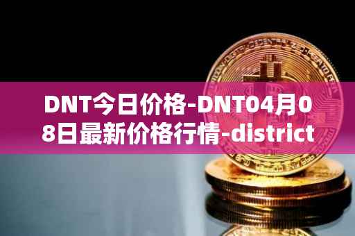 DNT今日价格-DNT04月08日最新价格行情-district0x最新走势消息