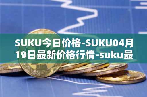 SUKU今日价格-SUKU04月19日最新价格行情-suku最新走势消息