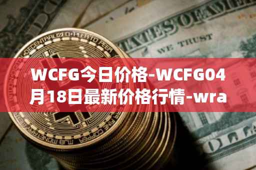 WCFG今日价格-WCFG04月18日最新价格行情-wrapped-centrifuge最新走势消息
