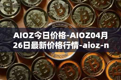 AIOZ今日价格-AIOZ04月26日最新价格行情-aioz-network最新走势消息