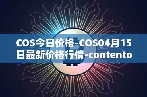 COS今日价格-COS04月15日最新价格行情-contentos最新走势消息