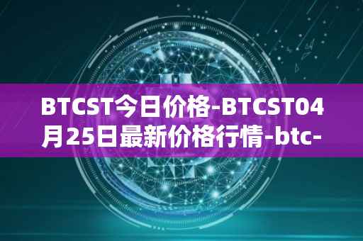 BTCST今日价格-BTCST04月25日最新价格行情-btc-standard-hashrate-token最新走势消息