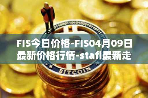 FIS今日价格-FIS04月09日最新价格行情-stafi最新走势消息