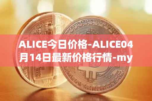 ALICE今日价格-ALICE04月14日最新价格行情-my-neighbor-alice最新走势消息