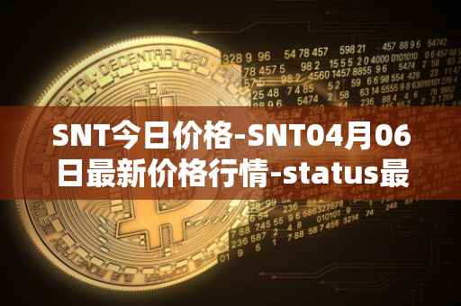 SNT今日价格-SNT04月06日最新价格行情-status最新走势消息