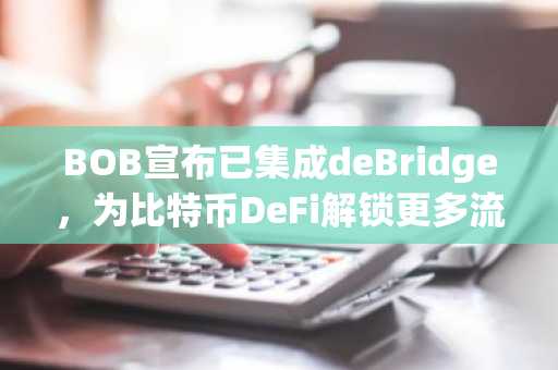 BOB宣布已集成deBridge，为比特币DeFi解锁更多流动性