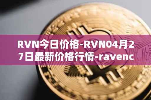 RVN今日价格-RVN04月27日最新价格行情-ravencoin最新走势消息