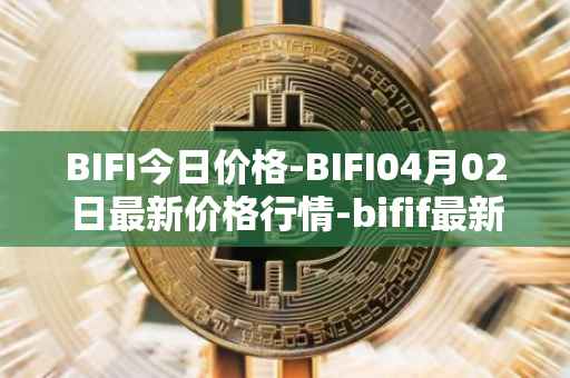 BIFI今日价格-BIFI04月02日最新价格行情-bifif最新走势消息