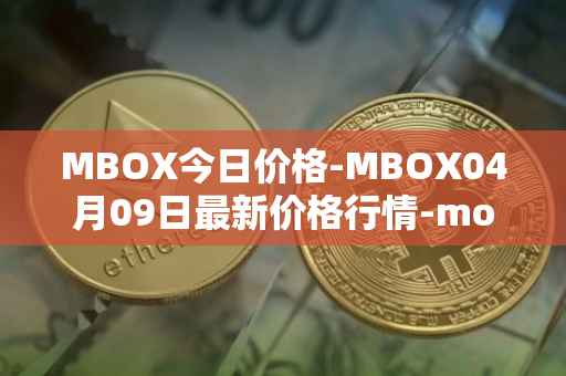 MBOX今日价格-MBOX04月09日最新价格行情-mobox最新走势消息