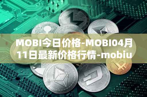 MOBI今日价格-MOBI04月11日最新价格行情-mobius最新走势消息