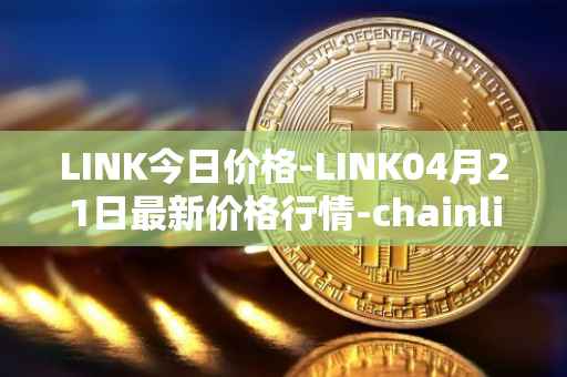 LINK今日价格-LINK04月21日最新价格行情-chainlink最新走势消息