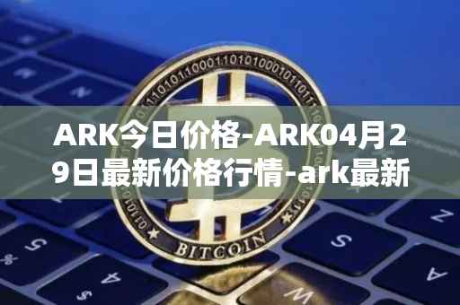 ARK今日价格-ARK04月29日最新价格行情-ark最新走势消息