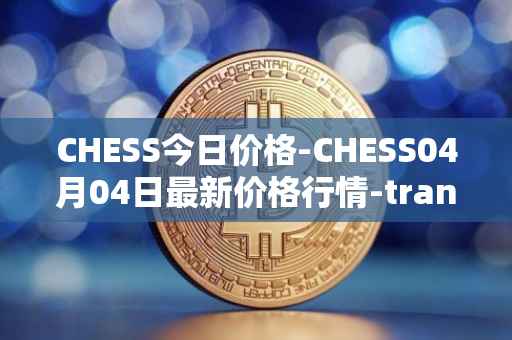 CHESS今日价格-CHESS04月04日最新价格行情-tranchess最新走势消息
