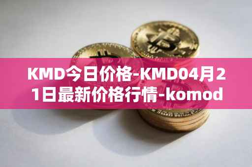 KMD今日价格-KMD04月21日最新价格行情-komodo最新走势消息