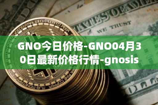GNO今日价格-GNO04月30日最新价格行情-gnosis-gno最新走势消息
