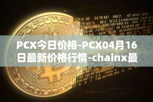 PCX今日价格-PCX04月16日最新价格行情-chainx最新走势消息