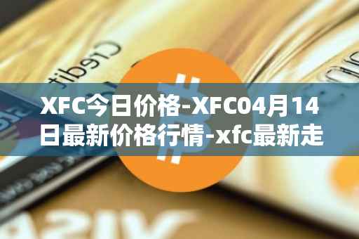 XFC今日价格-XFC04月14日最新价格行情-xfc最新走势消息