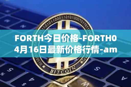 FORTH今日价格-FORTH04月16日最新价格行情-ampleforth-governance-token最新走势消息