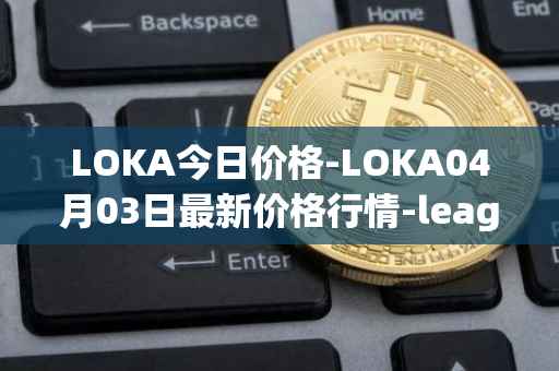 LOKA今日价格-LOKA04月03日最新价格行情-leagueofkingdomsarena最新走势消息
