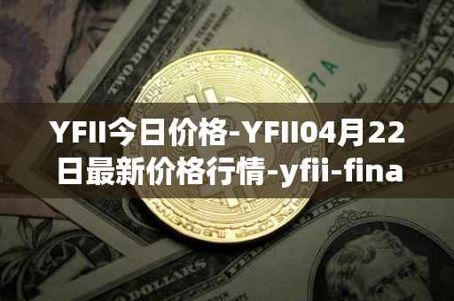 YFII今日价格-YFII04月22日最新价格行情-yfii-finance最新走势消息