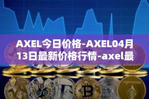 AXEL今日价格-AXEL04月13日最新价格行情-axel最新走势消息