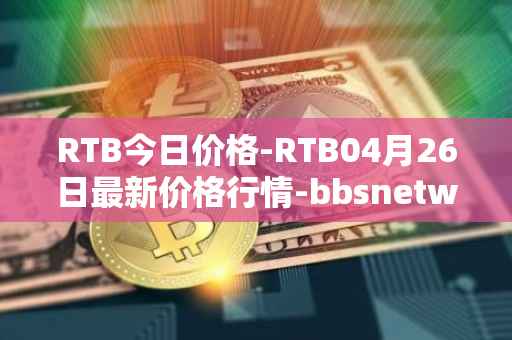 RTB今日价格-RTB04月26日最新价格行情-bbsnetwork最新走势消息