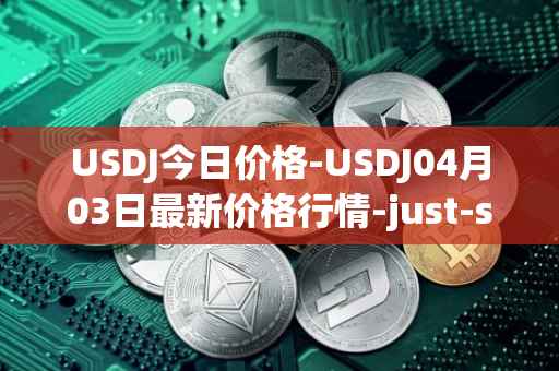 USDJ今日价格-USDJ04月03日最新价格行情-just-stablecoin最新走势消息