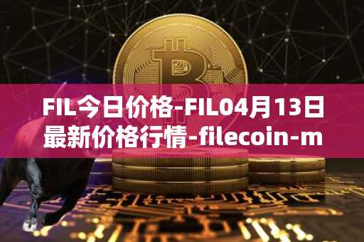 FIL今日价格-FIL04月13日最新价格行情-filecoin-mainnet最新走势消息