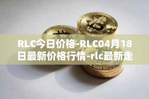 RLC今日价格-RLC04月18日最新价格行情-rlc最新走势消息