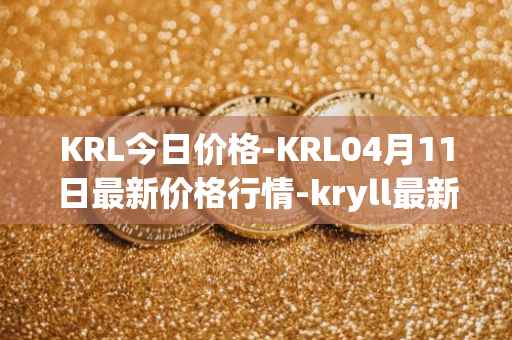KRL今日价格-KRL04月11日最新价格行情-kryll最新走势消息