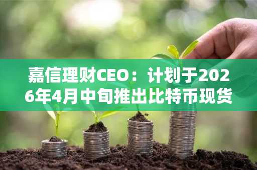嘉信理财CEO：计划于2026年4月中旬推出比特币现货交易服务